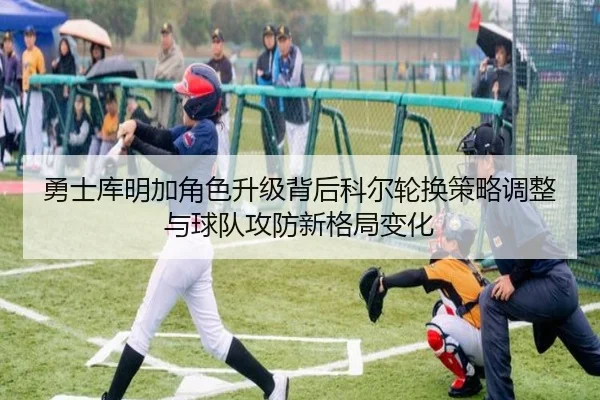 勇士库明加角色升级背后科尔轮换策略调整与球队攻防新格局变化