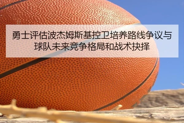 勇士评估波杰姆斯基控卫培养路线争议与球队未来竞争格局和战术抉择 | pg