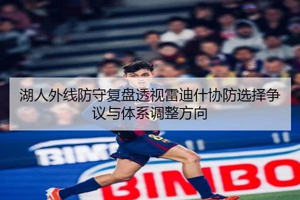 湖人外线防守复盘透视雷迪什协防选择争议与体系调整方向 | pg