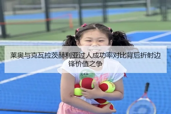 莱奥与克瓦拉茨赫利亚过人成功率对比背后折射边锋价值之争 | pg